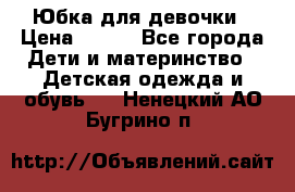 Юбка для девочки › Цена ­ 600 - Все города Дети и материнство » Детская одежда и обувь   . Ненецкий АО,Бугрино п.